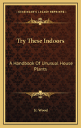 Try These Indoors: A Handbook Of Unusual House Plants