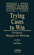 Trying Cases to Win: Evidence: Weapons for Winning - Stern, Herbert Jay, and Saltzburg, Stephen A, and Capra, Daniel J