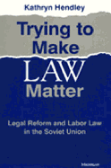 Trying to Make Law Matter: Legal Reform and Labor Law in the Soviet Union