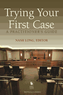 Trying Your First Case: A Practitioner's Guide