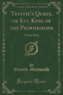 Trystie's Quest, or Kit, King of the Pigwidgeons: A Fairy Story (Classic Reprint)