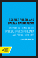 Tsarist Russia and Balkan Nationalism: Russian Influence in the Internal Affairs of Bulgaria and Serbia, 1879-1886