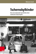 Tschernobylkinder: Die Transnationale Geschichte Einer Nuklearen Katastrophe