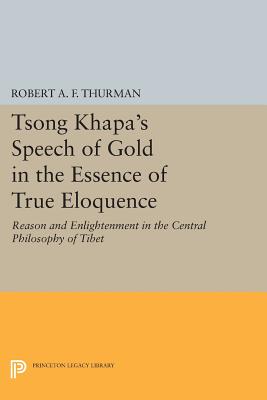 Tsong Khapa's Speech of Gold in the Essence of True Eloquence: Reason and Enlightenment in the Central Philosophy of Tibet - Thurman, Robert A.F.
