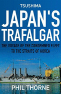 Tsushima: Japan's Trafalgar: The Voyage of the Condemned Fleet to the Straits of Korea