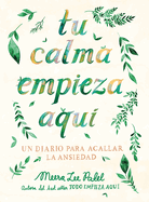 Tu Calma Empieza Aqu Un Diario Para Acallar La Ansiedad / Create Your Own Calm: A Journal for Quieting Anxiety