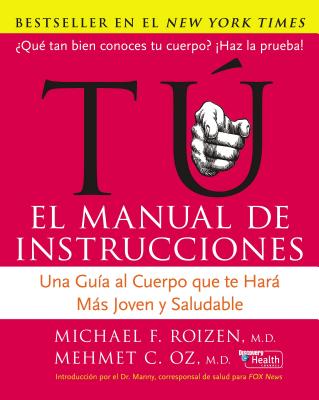 Tu: El Manual de Instrucciones: Una Guia Al Cuerpo Que Te Hara Mas Joven y Saludable - Oz, Mehmet C, MD, and Roizen, Michael F