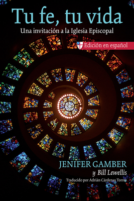 Tu Fe, Tu Vida: Una Invitacin a la Iglesia Episcopal - Gamber, Jenifer, and Lewellis, Bill, and Cardenas Torres, Adrin (Translated by)