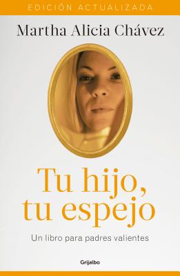 Tu Hijo, Tu Espejo: Un Libro Para Padres Valientes (Edici?n Actualizada) / Your Child, Your Mirror - Chavez, Martha Alicia