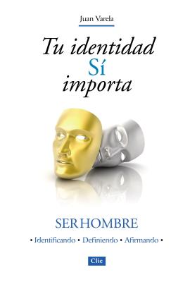 Tu Identidad Si Importa: Ser Hombre - Varela, Juan J