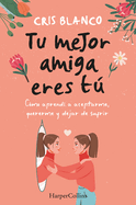 Tu Mejor Amiga Eres T (Your Best Friend Is You - Spanish Edition): C?mo Aprend? a Aceptarme, Quererme Y Dejar de Sufrir (How I Learned to Accept Myself, Love Myself and Stop Suffering)