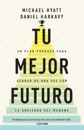 Tu Mejor Futuro: Un Plan Probado Para Acabar de Una Vez Con La Ansiedad del Maana