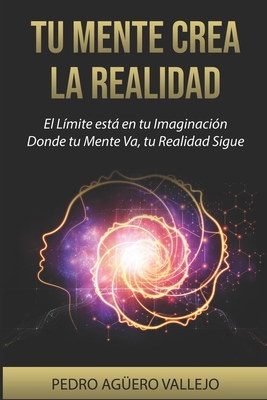 Tu Mente Crea la Realidad: El Lmite est en tu Imaginacin Donde tu Mente Va tu Realidad Sigue La Atraccin y tu Mentalidad - Agero Vallejo, Pedro