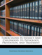 Tuberculosis in Infancy and Childhood: Its Pathology, Prevention, and Treatment (Classic Reprint)