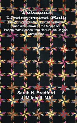 Tubman's Underground Rail: Her Paths to Freedom. Guided by Harriet Tubman Also Known as the Moses of Her People. With Scenes From Her Life. An Original Compilation - Bradford, Sarah H, and Mitchell, J (Compiled by)
