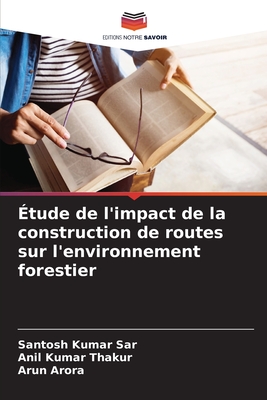 ?tude de l'impact de la construction de routes sur l'environnement forestier - Sar, Santosh Kumar, and Kumar Thakur, Anil, and Arora, Arun