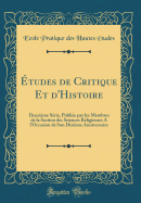 ?tudes de Critique Et d'Histoire: Deuxi?me S?rie, Publi?e Par Les Membres de la Section Des Sciences Religieuses a l'Occasion de Son Dixi?me Anniversaire (Classic Reprint)