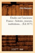 ?tudes Sur l'Ancienne France: Histoire, Moeurs, Institutions (?d.1875)