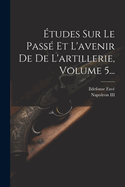 ?tudes Sur Le Pass? Et l'Avenir de de l'Artillerie, Volume 5...