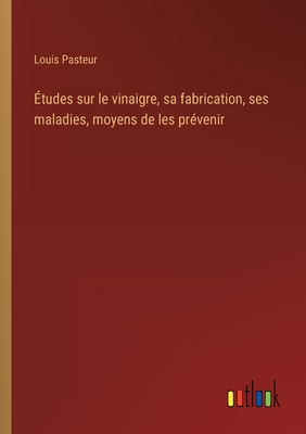 ?tudes sur le vinaigre, sa fabrication, ses maladies, moyens de les pr?venir - Pasteur, Louis