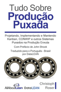 Tudo Sobre Produ??o Puxada: Projetando, Implementando e Mantendo Kanban, CONWIP e outros Sistemas Puxados na Produ??o Enxuta