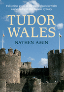 Tudor Wales: Full-Colour Guide to the Many Places in Wales Associated with This Famous Dynasty