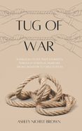 Tug of War: A Biblical Study that Journeys Through Spiritual Warfare from Creation to Crucifixion