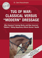Tug of War: Classical Versus "modern" Dressage: Why Classical Training Works and How Incorrect "modern" Riding Negatively Affects Horses' Health
