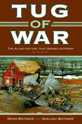 Tug of War: The Canadian Victory That Opened Antwerp - Whitaker, W Denis, and Whitaker, Denis, and Whitaker, Shelagh