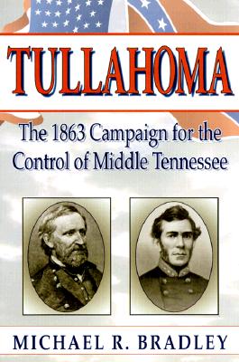 Tullahoma: The 1863 Campaign for the Control of Middle Tennessee - Bradley, Michael R, PH.D.