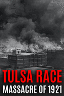 Tulsa Race Massacre of 1921: The History of Black Wall Street, and its Destruction in America's Worst and Most Controversial Racial Riot