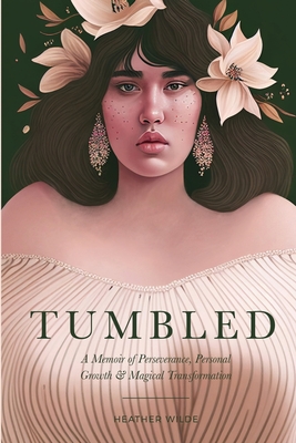 Tumbled: A Memoir of Perseverance, Personal Growth & Magical Transformation - Wilde, Heather N