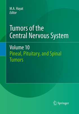 Tumors of the Central Nervous System, Volume 10: Pineal, Pituitary, and Spinal Tumors - Hayat, M A (Editor)