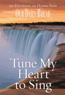 Tune My Heart to Sing: 90 Devotions on Hymns from Our Daily Bread