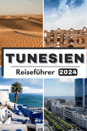 Tunesien Reisefhrer 2024: Reisen Sie durch Tunesien und entdecken Sie das reiche Erbe und die modernen Wunder - Ihr unverzichtbarer Reisebegleiter fr 2024