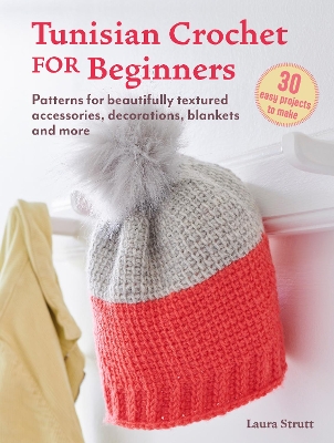 Tunisian Crochet for Beginners: 30 easy projects to make: Patterns for Beautifully Textured Accessories, Decorations, Blankets and More - Strutt, Laura