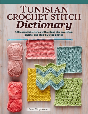 Tunisian Crochet Stitch Dictionary: 150 Essential Stitches with Actual-Size Swatches, Charts, and Step-By-Step Photos - Nikipirowicz, Anna