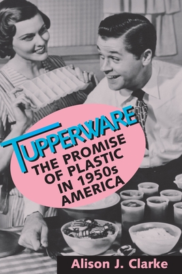 Tupperware: The Promise of Plastic in 1950s America - Clarke, Alison J