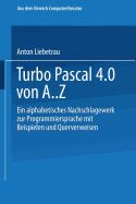 Turbo Pascal 4.0 Von A. Z: Eine Alphabetisches Nachschlagewerk Zur Programmiersprache Mit Beispielen Und Querverweisen