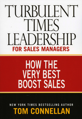 Turbulent Times Leadership for Sales Managers: How the Very Best Boost Sales - Connellan, Tom