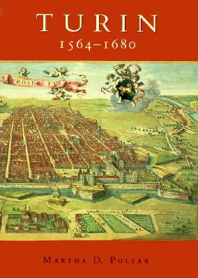 Turin 1564-1680: Urban Design, Military Culture, and the Creation of the Absolutist Capital - Pollak, Martha D