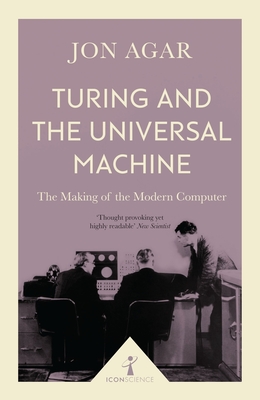 Turing and the Universal Machine (Icon Science): The Making of the Modern Computer - Agar, Jon