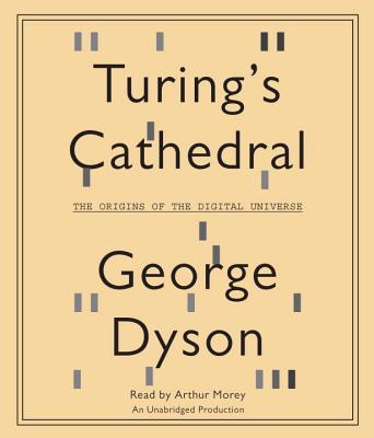 Turing's Cathedral: The Origins of the Digital Universe - Dyson, George, and Morey, Arthur (Read by)