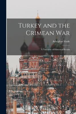 Turkey and the Crimean War: A Narrative of Historical Events - Slade, Adolphus