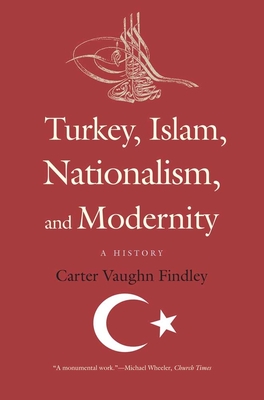 Turkey, Islam, Nationalism, and Modernity: A History, 1789-2007 - Findley, Carter Vaughn, Ph.D.