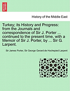 Turkey; its History and Progress: from the Journals and correspondence of Sir J. Porter ... continued to the present time, with a Memoir of Sir J. Porter, by ... Sir G. Larpent.