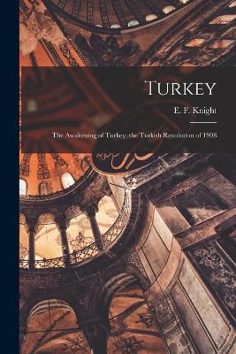 Turkey; the Awakening of Turkey; the Turkish Revolution of 1908 - Knight, E F