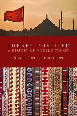 Turkey Unveiled: A History of Modern Turkey - Pope, Hugh, and Pope, Nicole