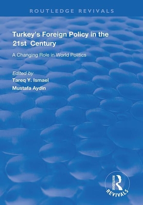 Turkey's Foreign Policy in the 21st Century: A Changing Role in World Politics - Aydin, Mustafa, and Ismael, Tareq y (Editor)