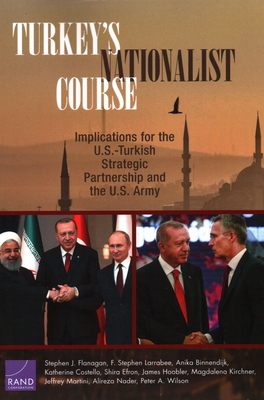 Turkey's Nationalist Course: Implications for the U.S.-Turkish Strategic Partnership and the U.S. Army - Flanagan, Stephen J, and Larrabee, F Stephen, and Binnendijk, Anika